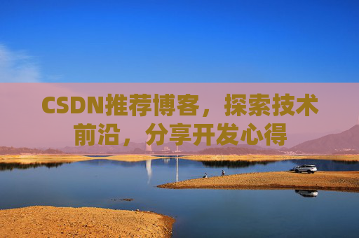 CSDN推荐博客，探索技术前沿，分享开发心得