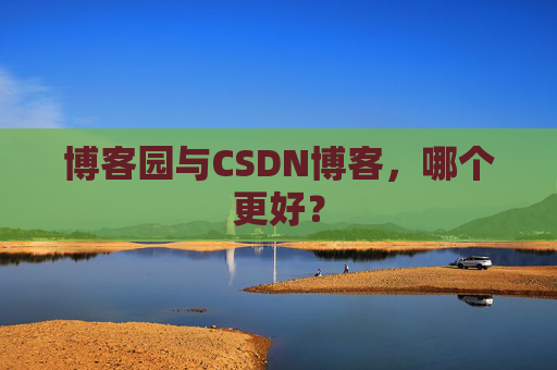 博客园与CSDN博客，哪个更好？